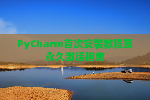 PyCharm首次安装教程及永久激活指南