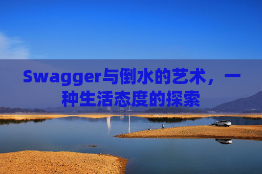 Swagger与倒水的艺术，一种生活态度的探索